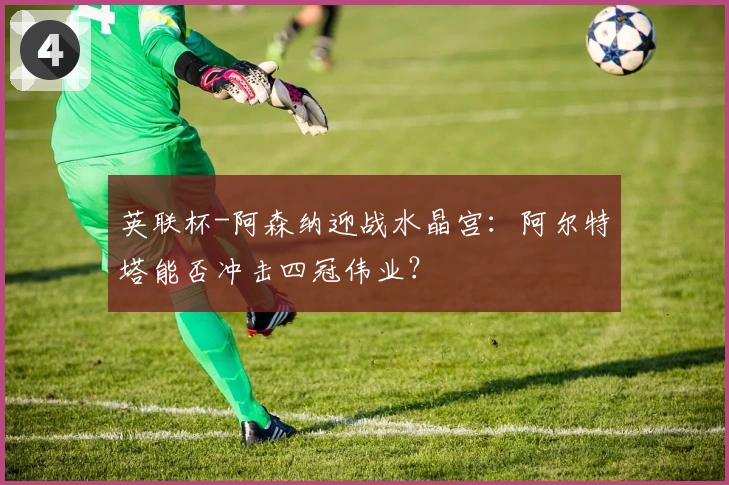 英联杯-阿森纳迎战水晶宫：阿尔特塔能否冲击四冠伟业？