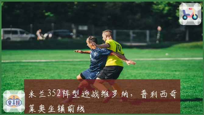 米兰352阵型迎战维罗纳，普利西奇莱奥坐镇前线