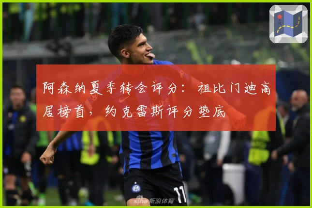 阿森纳夏季转会评分：祖比门迪高居榜首，约克雷斯评分垫底