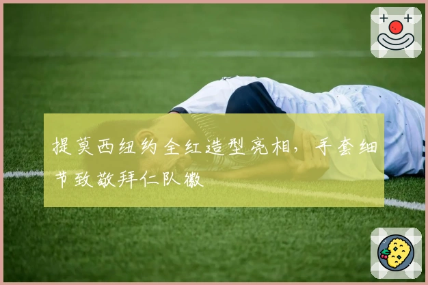 提莫西纽约全红造型亮相，手套细节致敬拜仁队徽