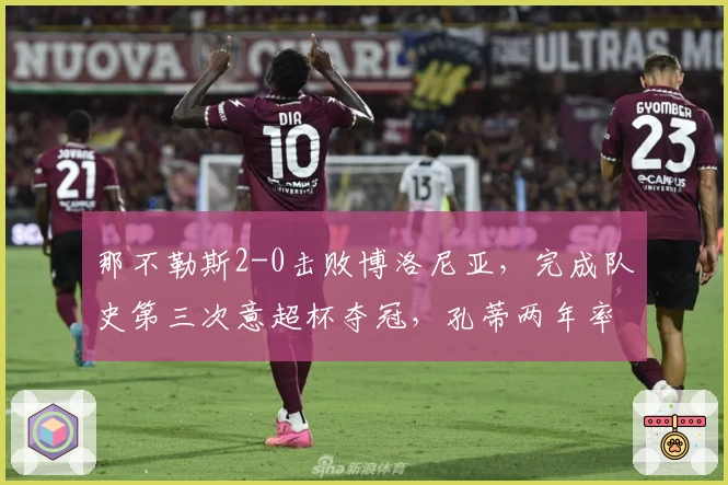 那不勒斯2-0击败博洛尼亚，完成队史第三次意超杯夺冠，孔蒂两年率队两冠