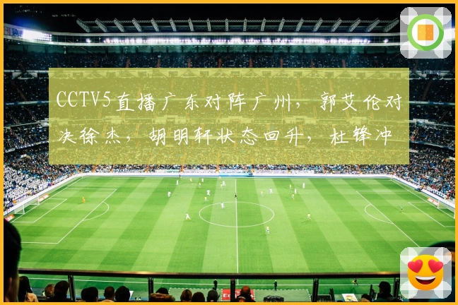 CCTV5直播广东对阵广州，郭艾伦对决徐杰，胡明轩状态回升，杜锋冲击三连胜