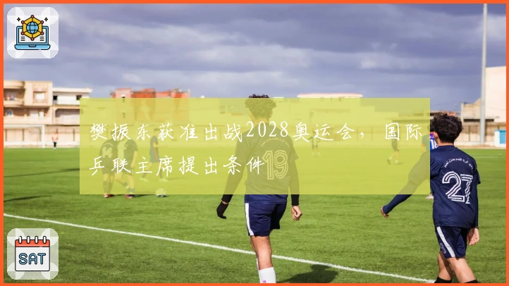 樊振东获准出战2028奥运会，国际乒联主席提出条件