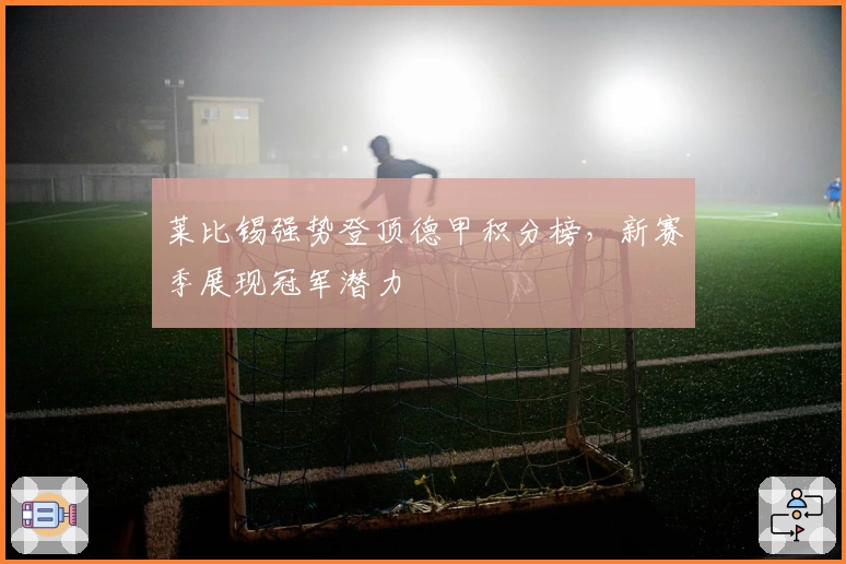 莱比锡强势登顶德甲积分榜，新赛季展现冠军潜力