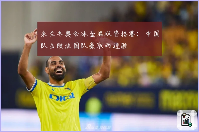 米兰冬奥会冰壶混双资格赛：中国队击败法国队豪取两连胜