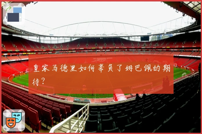 皇家马德里如何辜负了姆巴佩的期待？